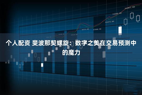 个人配资 斐波那契螺旋：数字之美在交易预测中的魔力