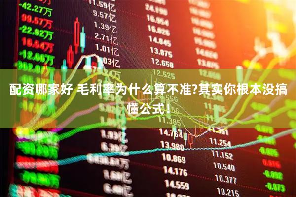 配资哪家好 毛利率为什么算不准?其实你根本没搞懂公式！