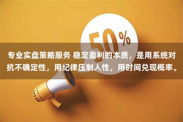 专业实盘策略服务 稳定盈利的本质，是用系统对抗不确定性，用纪律压制人性，用时间兑现概率。