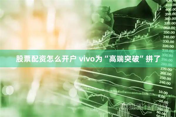股票配资怎么开户 vivo为“高端突破”拼了
