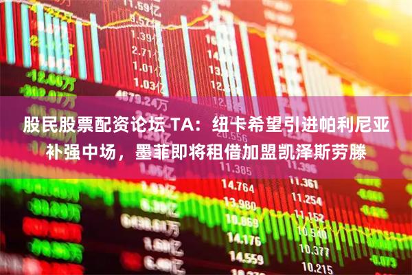 股民股票配资论坛 TA：纽卡希望引进帕利尼亚补强中场，墨菲即将租借加盟凯泽斯劳滕
